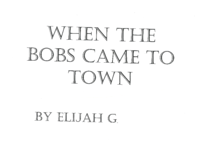 When the Bobs Came To Town by Elijah G.