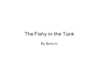 The Fishy in the Tank by Birta H.